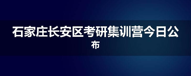 石家庄长安区考研集训营今日公布