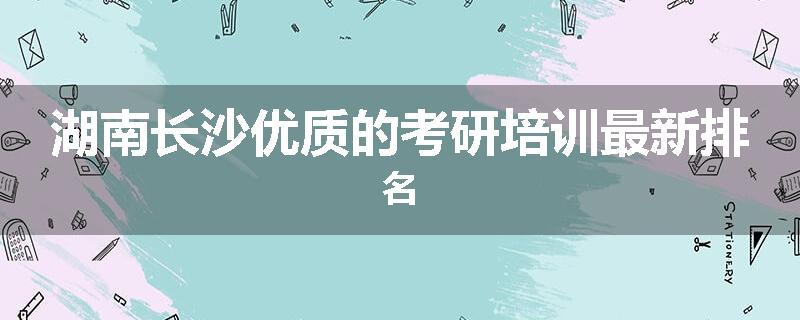 湖南长沙优质的考研培训最新排名