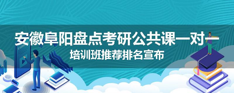 安徽阜阳盘点考研公共课一对一培训班推荐排名宣布