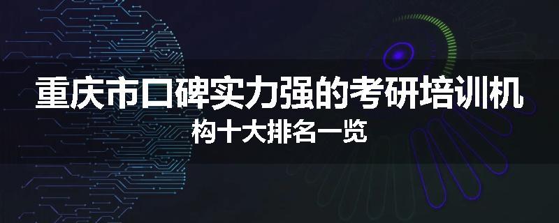 重庆市口碑实力强的考研培训机构十大排名一览