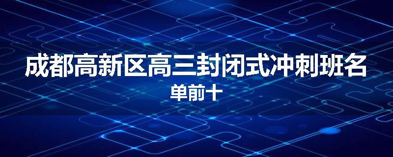 成都高新区高三封闭式冲刺班名单前十