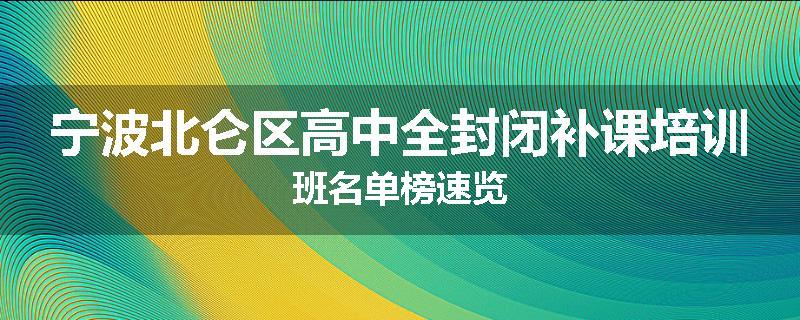 宁波北仑区高中全封闭补课培训班名单榜速览