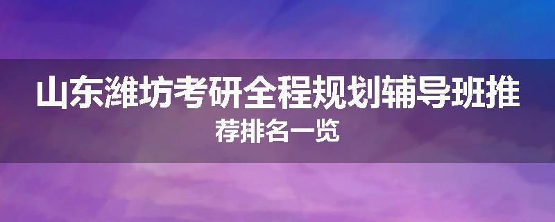 山东潍坊考研全程规划辅导班推荐排名一览