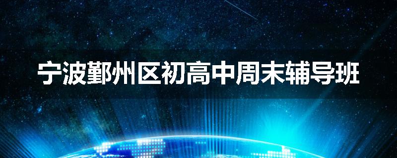 宁波鄞州区初高中周末辅导班