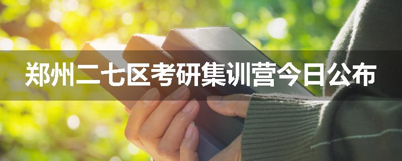 郑州二七区考研集训营今日公布