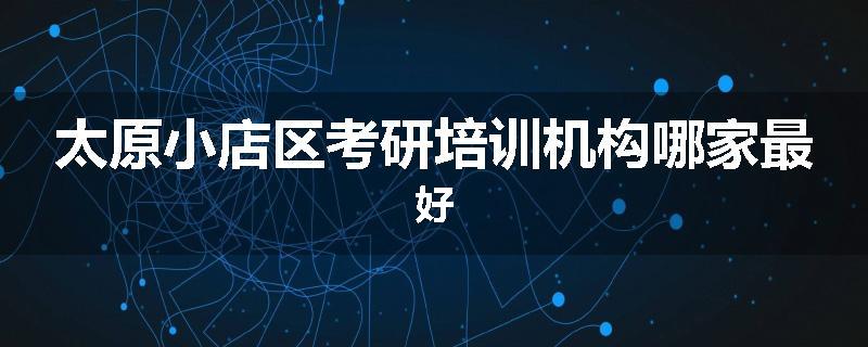 太原小店区考研培训机构哪家最好