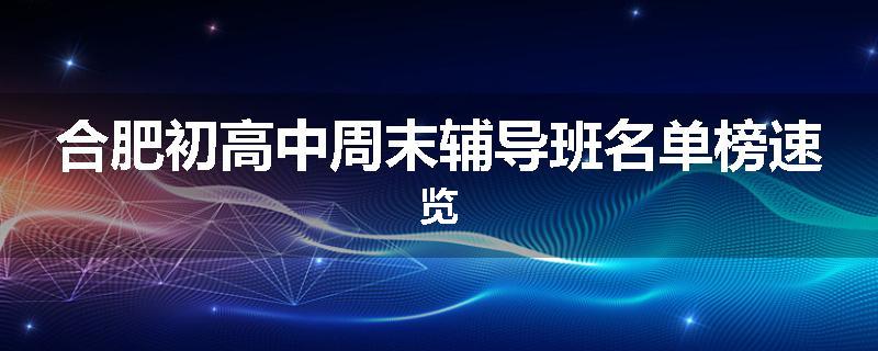 合肥初高中周末辅导班名单榜速览