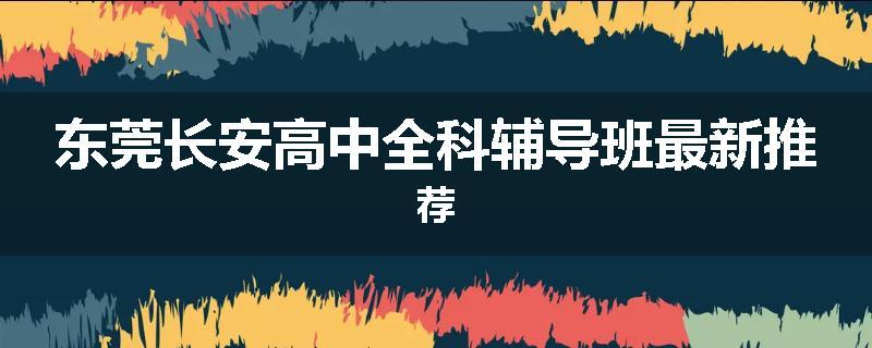 东莞长安高中全科辅导班最新推荐