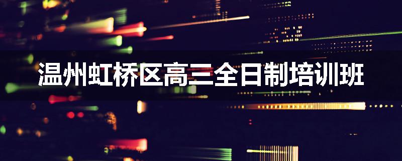 温州虹桥区高三全日制培训班