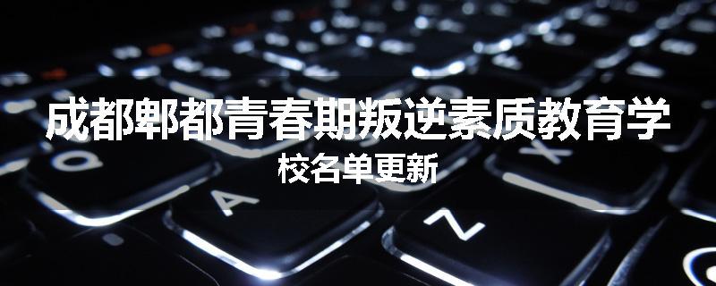成都郫都青春期叛逆素质教育学校名单更新