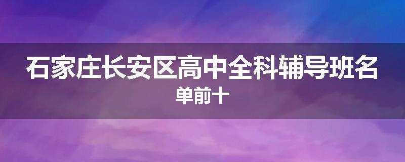 石家庄长安区高中全科辅导班名单前十