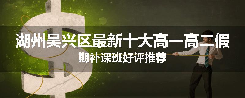 湖州吴兴区最新十大高一高二假期补课班好评推荐