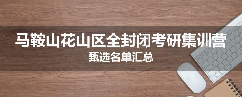 马鞍山花山区全封闭考研集训营甄选名单汇总