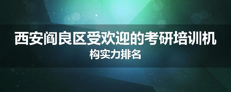 西安阎良区受欢迎的考研培训机构实力排名
