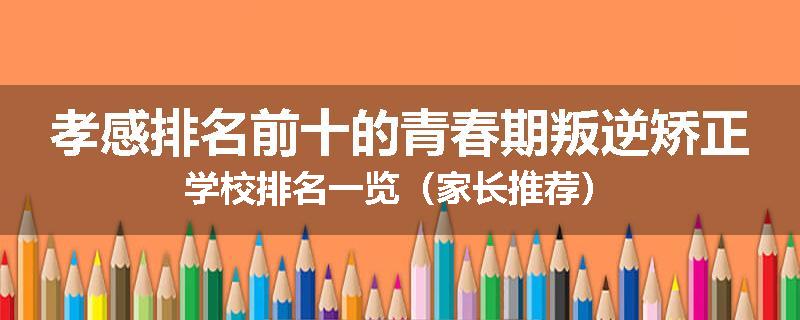孝感排名前十的青春期叛逆矫正学校排名一览（家长推荐）