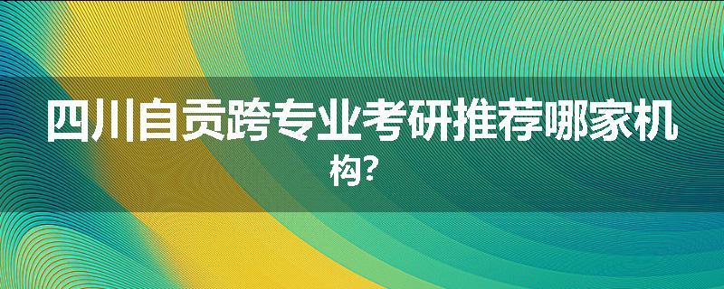 四川自贡跨专业考研推荐哪家机构？