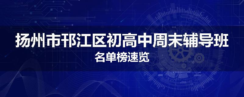 扬州市邗江区初高中周末辅导班名单榜速览