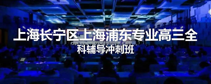 上海长宁区上海浦东专业高三全科辅导冲刺班