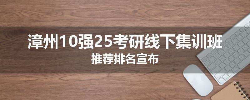 漳州10强25考研线下集训班推荐排名宣布