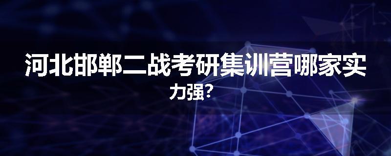 河北邯郸二战考研集训营哪家实力强？
