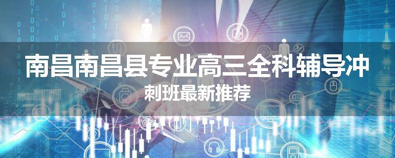 南昌南昌县专业高三全科辅导冲刺班最新推荐