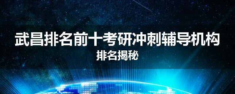 武昌排名前十考研冲刺辅导机构排名揭秘