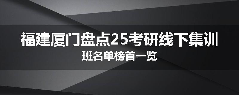 福建厦门盘点25考研线下集训班名单榜首一览