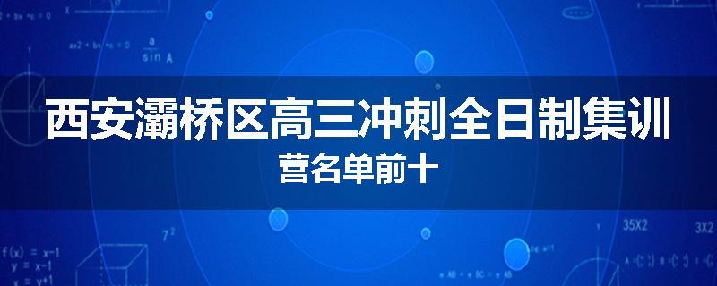 西安灞桥区高三冲刺全日制集训营名单前十