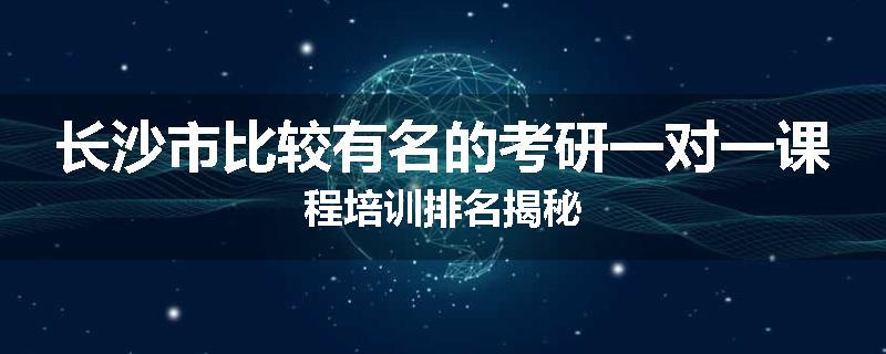 长沙市比较有名的考研一对一课程培训排名揭秘