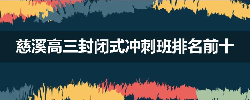 慈溪高三封闭式冲刺班排名前十