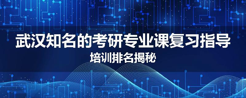 武汉知名的考研专业课复习指导培训排名揭秘