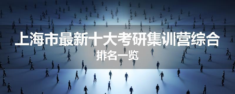 上海市最新十大考研集训营综合排名一览