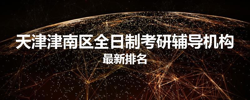 天津津南区全日制考研辅导机构最新排名
