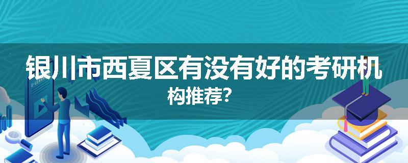 银川市西夏区有没有好的考研机构推荐？