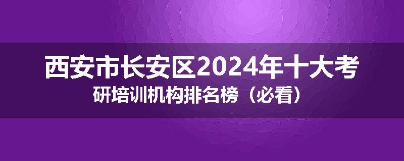 西安市长安区2024年十大考研培训机构排名榜（必看）