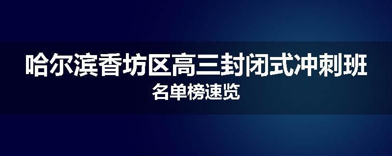 哈尔滨香坊区高三封闭式冲刺班名单榜速览