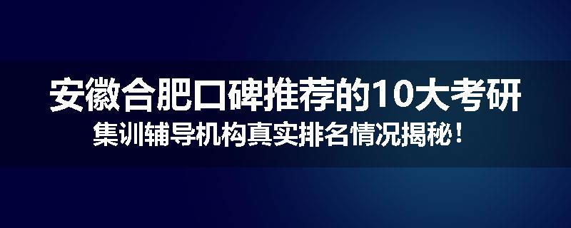 安徽合肥口碑推荐的10大考研集训辅导机构真实排名情况揭秘！