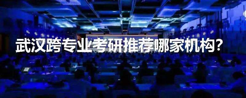 武汉跨专业考研推荐哪家机构？