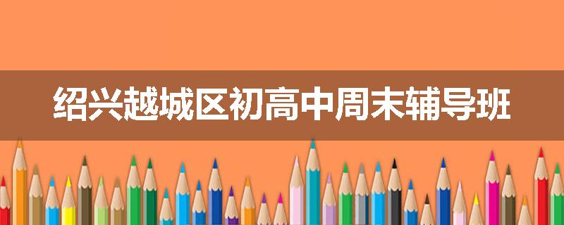 绍兴越城区初高中周末辅导班