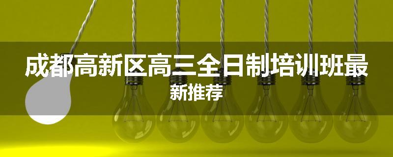 成都高新区高三全日制培训班最新推荐