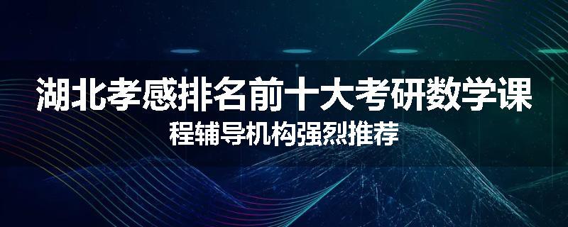 湖北孝感排名前十大考研数学课程辅导机构强烈推荐