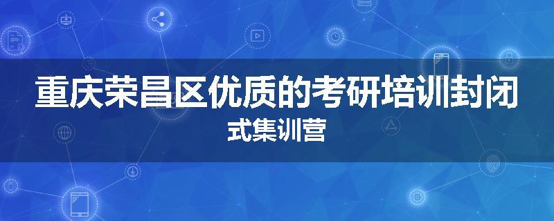 重庆荣昌区优质的考研培训封闭式集训营