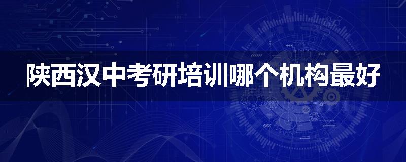 陕西汉中考研培训哪个机构最好