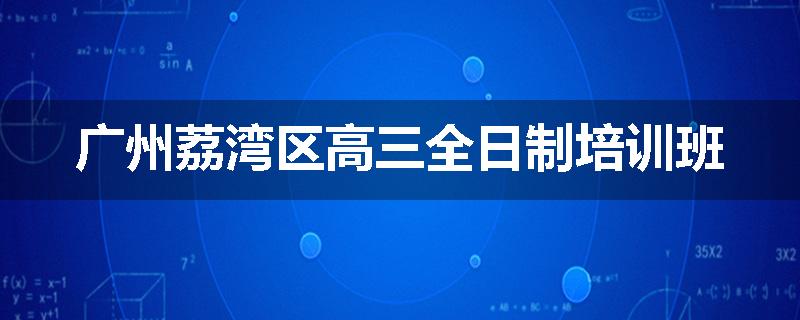 广州荔湾区高三全日制培训班