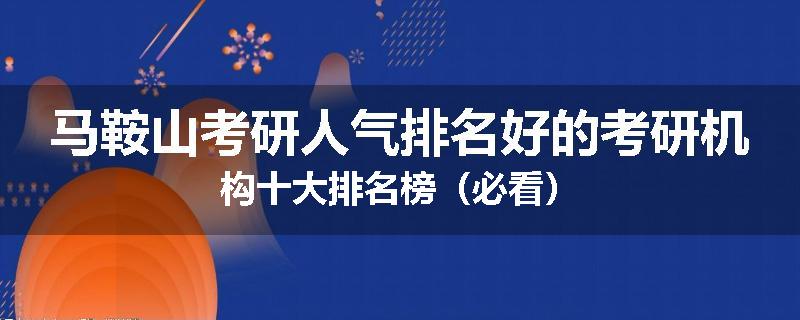 马鞍山考研人气排名好的考研机构十大排名榜（必看）