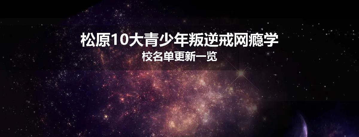 松原10大青少年叛逆戒网瘾学校名单更新一览