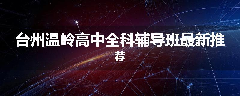 台州温岭高中全科辅导班最新推荐