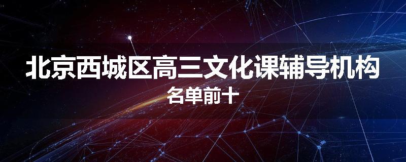 北京西城区高三文化课辅导机构名单前十