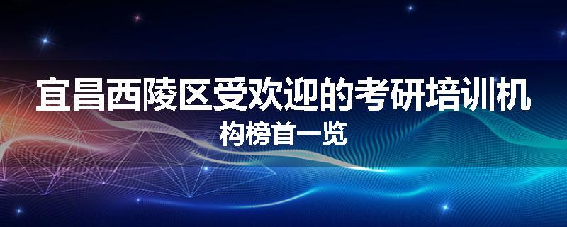 宜昌西陵区受欢迎的考研培训机构榜首一览