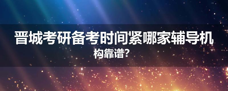 晋城考研备考时间紧哪家辅导机构靠谱？